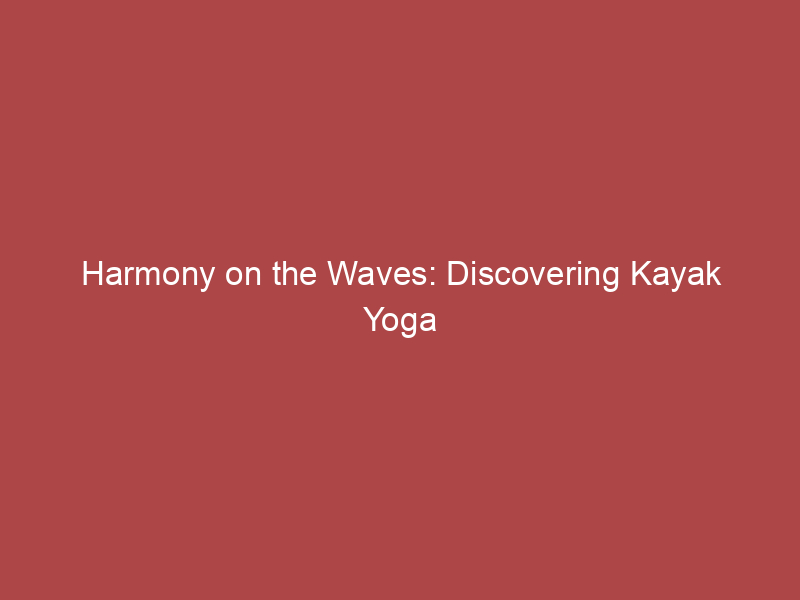 Harmony on the Waves: Discovering Kayak Yoga